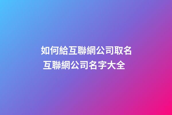 如何給互聯網公司取名 互聯網公司名字大全